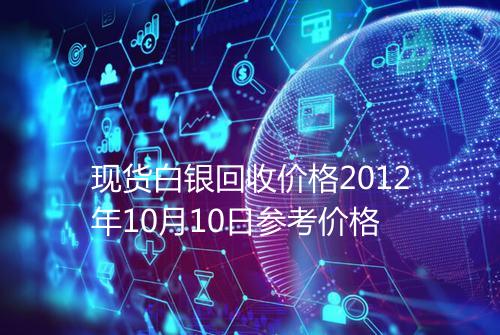 现货白银回收价格2012年10月10日参考价格