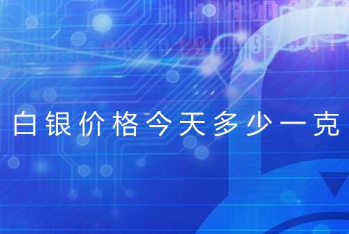 白银价格今天多少一克