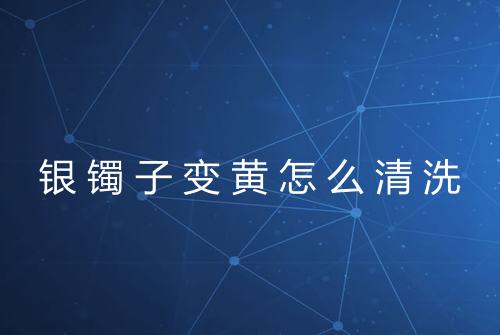 银镯子变黄怎么清洗