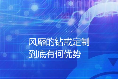 风靡的钻戒定制到底有何优势