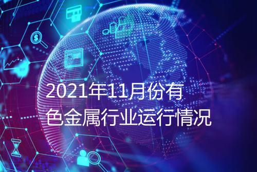 2021年11月份有色金属行业运行情况