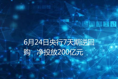 6月24日央行7天期逆回购 净投放200亿元