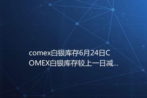 comex白银库存6月24日COMEX白银库存较上一日减持246吨