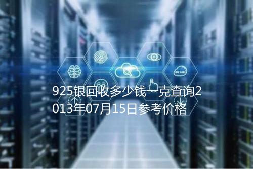 925银回收多少钱一克查询2013年07月15日参考价格
