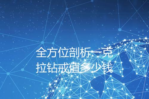 全方位剖析一克拉钻戒值多少钱