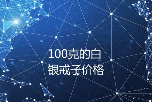 100克的白银戒子价格
