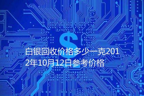 白银回收价格多少一克2012年10月12日参考价格