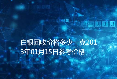 白银回收价格多少一克2013年01月15日参考价格