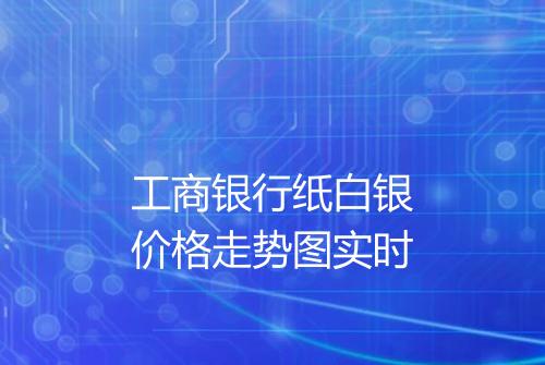 工商银行纸白银价格走势图实时