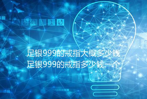 足银999的戒指大概多少钱足银999的戒指多少钱一个