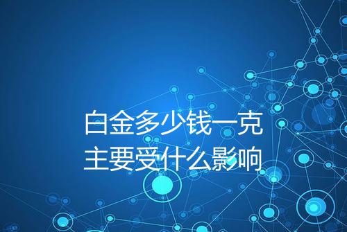 白金多少钱一克主要受什么影响