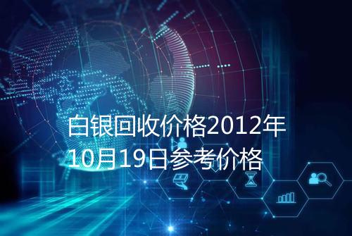 白银回收价格2012年10月19日参考价格