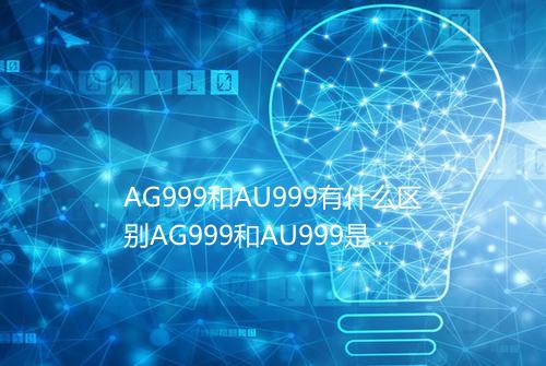 AG999和AU999有什么区别AG999和AU999是什么意思