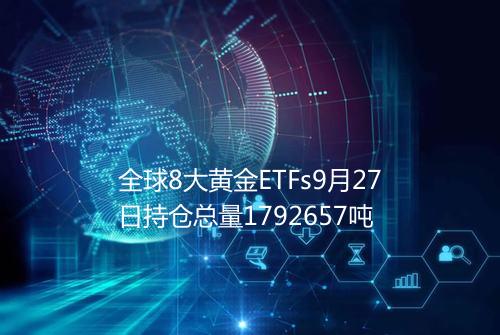 全球8大黄金ETFs9月27日持仓总量1792657吨