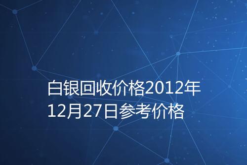 白银回收价格2012年12月27日参考价格