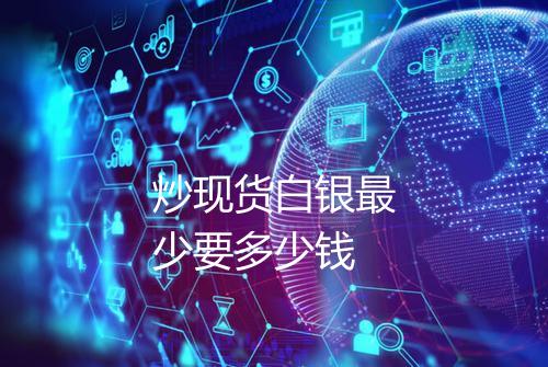 炒现货白银最少要多少钱
