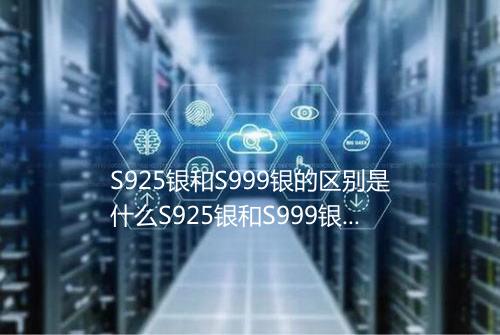 S925银和S999银的区别是什么S925银和S999银哪个好