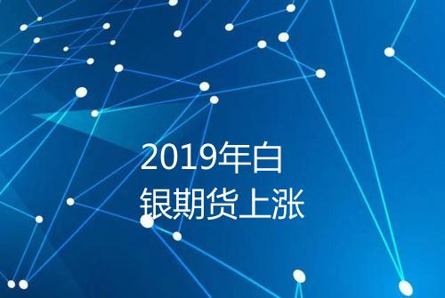 2019年白银期货上涨