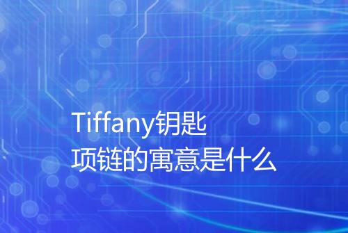 Tiffany钥匙项链的寓意是什么