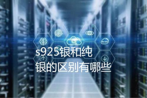 s925银和纯银的区别有哪些