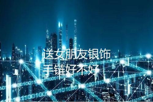 送女朋友银饰手链好不好