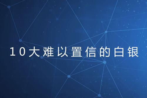 10大难以置信的白银