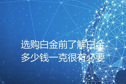 选购白金前了解白金多少钱一克很有必要