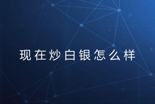 现在炒白银怎么样