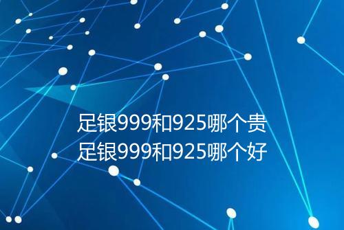 足银999和925哪个贵足银999和925哪个好