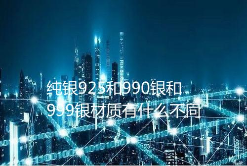 纯银925和990银和999银材质有什么不同
