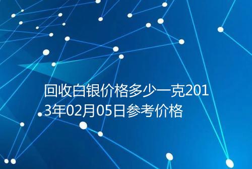 回收白银价格多少一克2013年02月05日参考价格