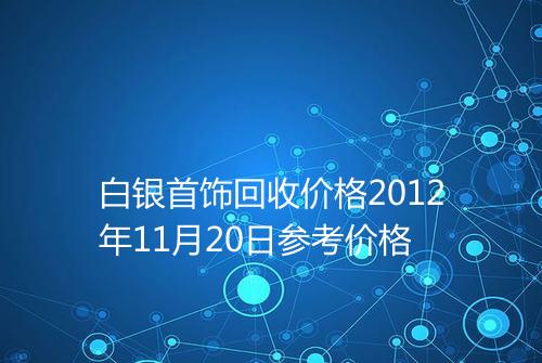白银首饰回收价格2012年11月20日参考价格