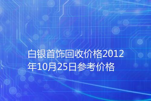 白银首饰回收价格2012年10月25日参考价格