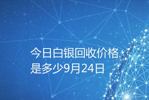 今日白银回收价格是多少9月24日