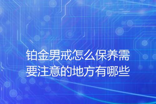 铂金男戒怎么保养需要注意的地方有哪些