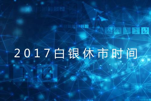 2017白银休市时间