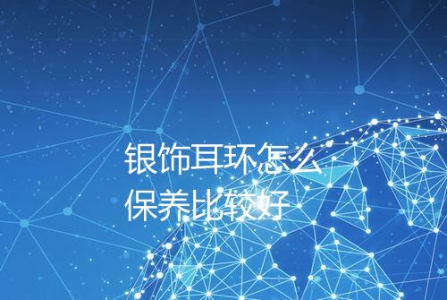 银饰耳环怎么保养比较好