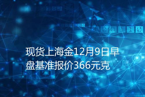 现货上海金12月9日早盘基准报价366元克