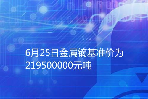 6月25日金属镝基准价为219500000元吨