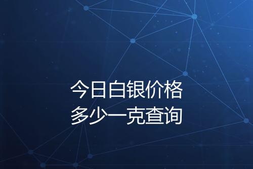 今日白银价格多少一克查询