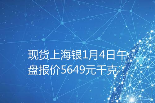 现货上海银1月4日午盘报价5649元千克
