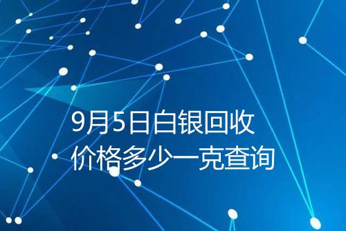 9月5日白银回收价格多少一克查询
