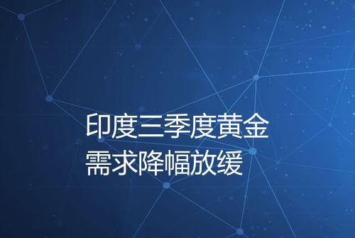 印度三季度黄金需求降幅放缓