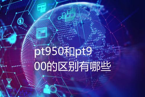 pt950和pt900的区别有哪些