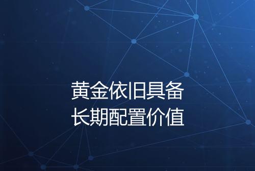 黄金依旧具备长期配置价值