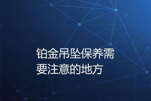 铂金吊坠保养需要注意的地方