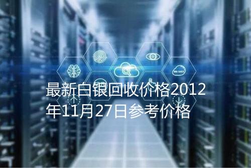 最新白银回收价格2012年11月27日参考价格