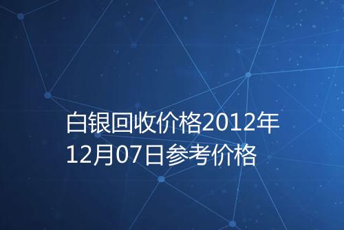 白银回收价格2012年12月07日参考价格