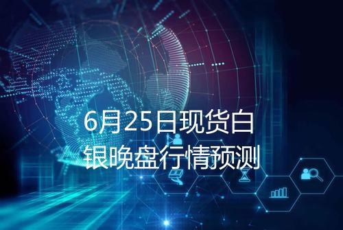 6月25日现货白银晚盘行情预测