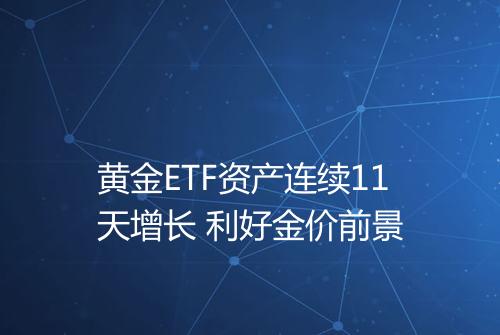 黄金ETF资产连续11天增长 利好金价前景